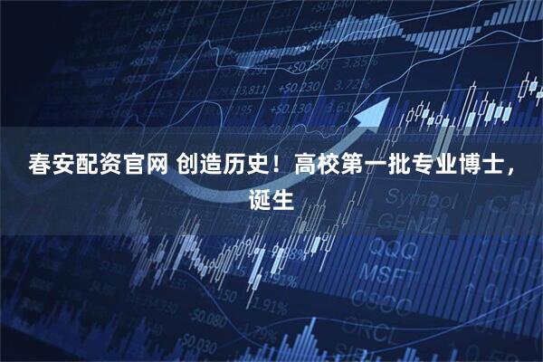 春安配资官网 创造历史！高校第一批专业博士，诞生