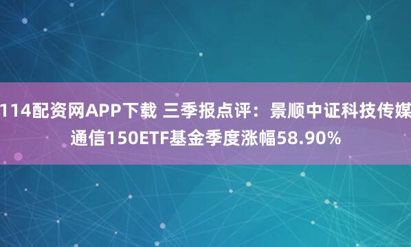 114配资网APP下载 三季报点评：景顺中证科技传媒通信150ETF基金季度涨幅58.90%
