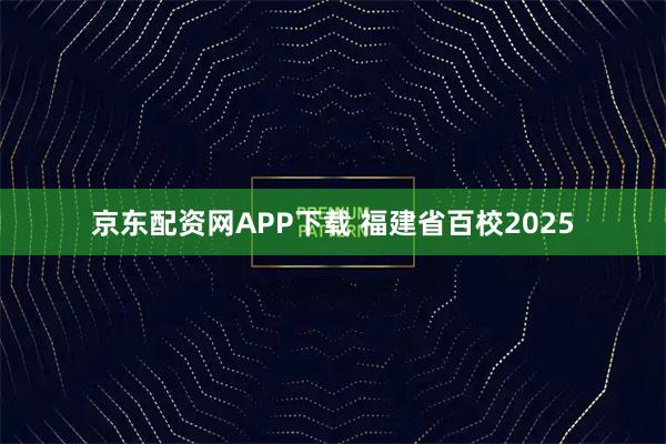 京东配资网APP下载 福建省百校2025
