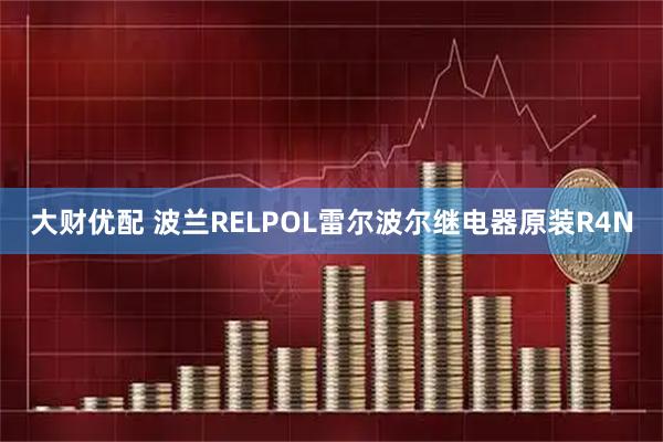 大财优配 波兰RELPOL雷尔波尔继电器原装R4N