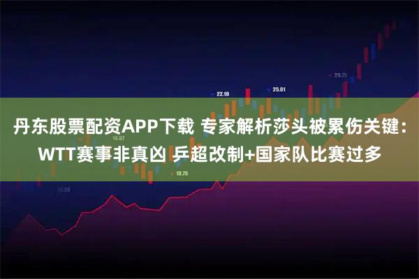 丹东股票配资APP下载 专家解析莎头被累伤关键：WTT赛事非真凶 乒超改制+国家队比赛过多