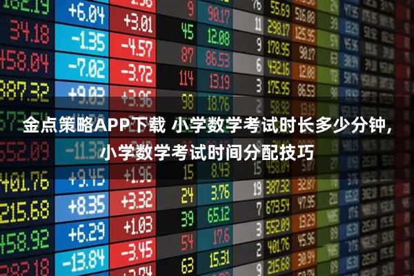 金点策略APP下载 小学数学考试时长多少分钟,小学数学考试时间分配技巧