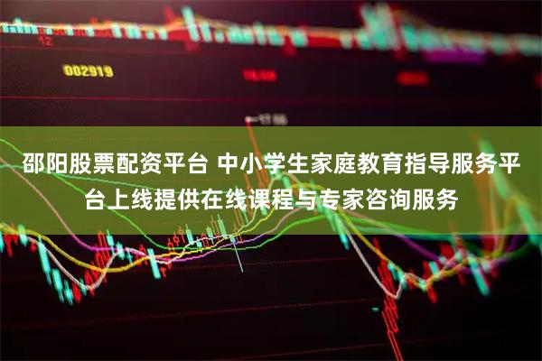 邵阳股票配资平台 中小学生家庭教育指导服务平台上线提供在线课程与专家咨询服务