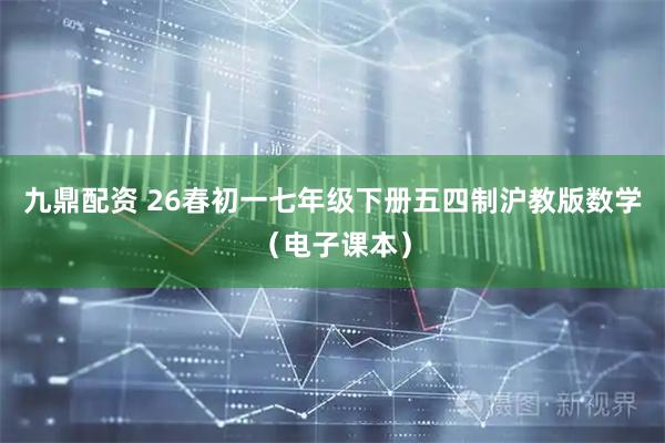 九鼎配资 26春初一七年级下册五四制沪教版数学（电子课本）