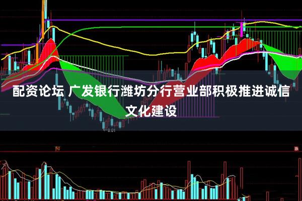 配资论坛 广发银行潍坊分行营业部积极推进诚信文化建设