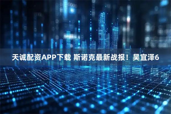 天诚配资APP下载 斯诺克最新战报！吴宜泽6
