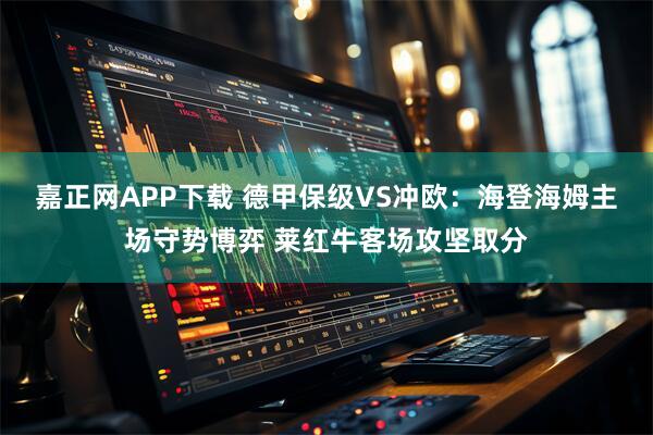嘉正网APP下载 德甲保级VS冲欧：海登海姆主场守势博弈 莱红牛客场攻坚取分