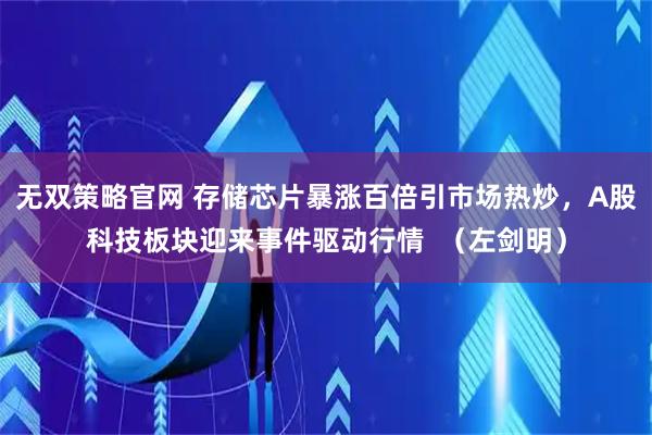 无双策略官网 存储芯片暴涨百倍引市场热炒，A股科技板块迎来事件驱动行情  （左剑明）