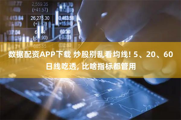 数据配资APP下载 炒股别乱看均线! 5、20、60日线吃透, 比啥指标都管用